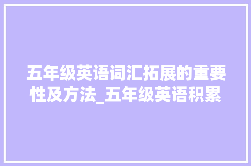 五年级英语词汇拓展的重要性及方法_五年级英语积累词汇拓展 写作素材