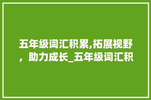 五年级词汇积累,拓展视野，助力成长_五年级词汇积累 词汇积累