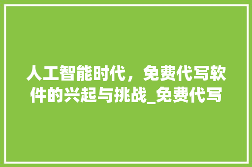 人工智能时代，免费代写软件的兴起与挑战_免费代写软件