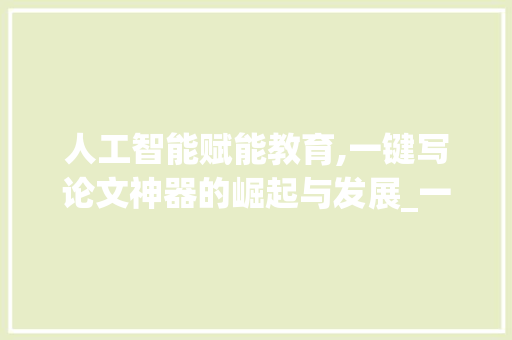 人工智能赋能教育,一键写论文神器的崛起与发展_一键写论文神器
