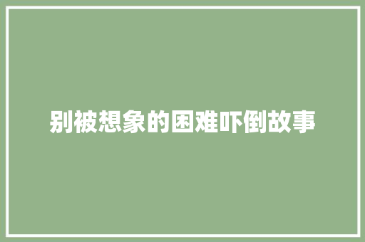 别被想象的困难吓倒故事