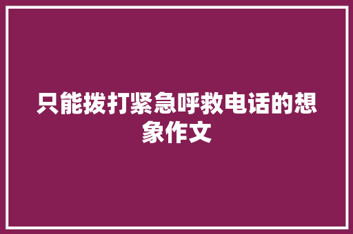 只能拨打紧急呼救电话的想象作文 诗歌创作
