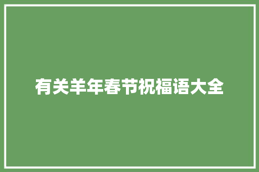 有关羊年春节祝福语大全 写作社区