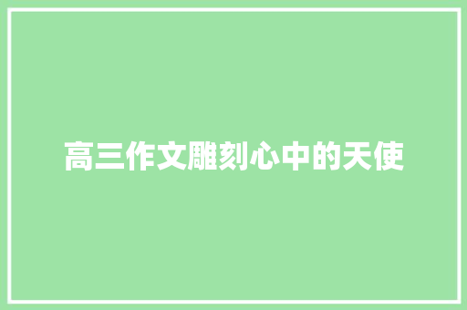 高三作文雕刻心中的天使 写作社区