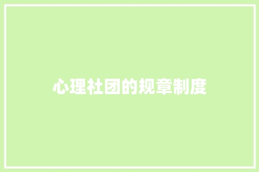 心理社团的规章制度 写作素材
