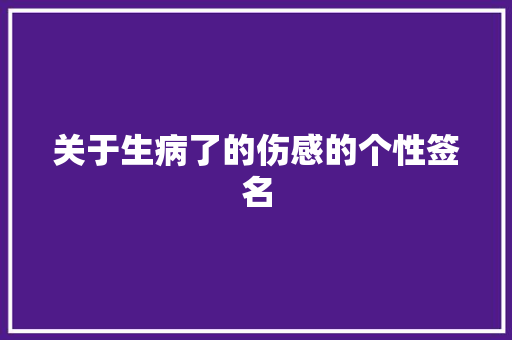 关于生病了的伤感的个性签名 写作社区