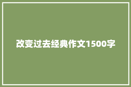 改变过去经典作文1500字 写作社区