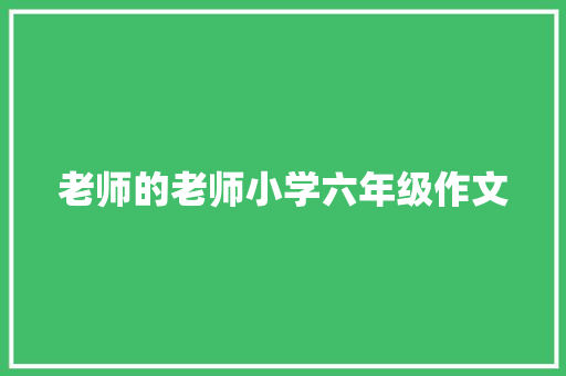 老师的老师小学六年级作文 写作社区