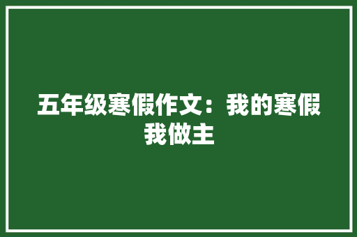 五年级寒假作文：我的寒假我做主 范文赏析