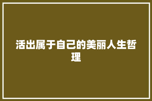 活出属于自己的美丽人生哲理 写作技巧