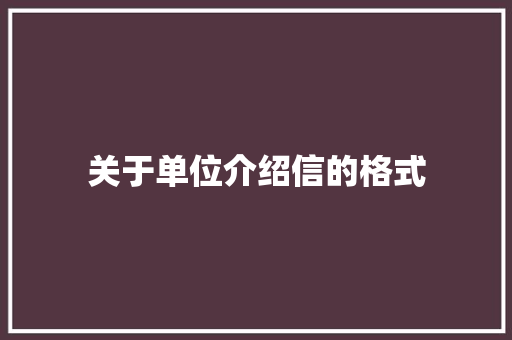关于单位介绍信的格式 写作社区