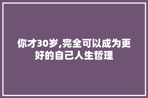 你才30岁,完全可以成为更好的自己人生哲理