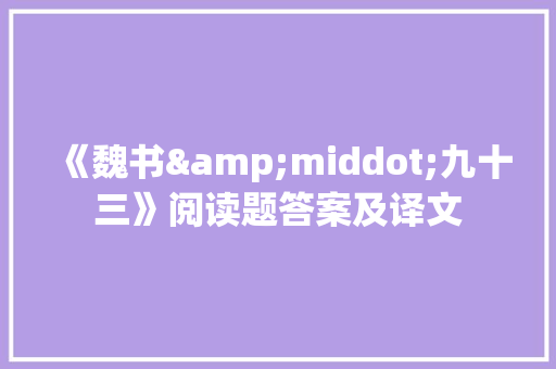 《魏书&middot;九十三》阅读题答案及译文 写作素材