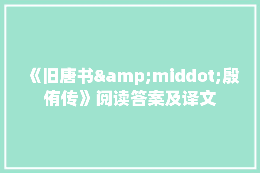 《旧唐书&middot;殷侑传》阅读答案及译文 简历模板
