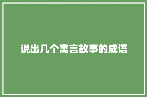 说出几个寓言故事的成语 词汇积累