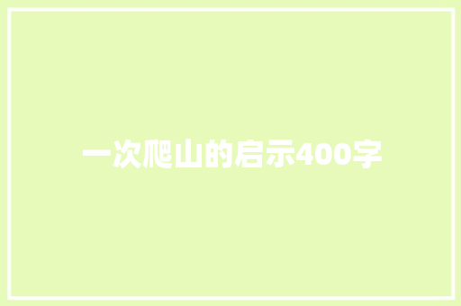 一次爬山的启示400字 商业文案