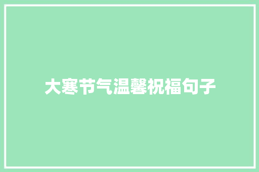 大寒节气温馨祝福句子 写作社区