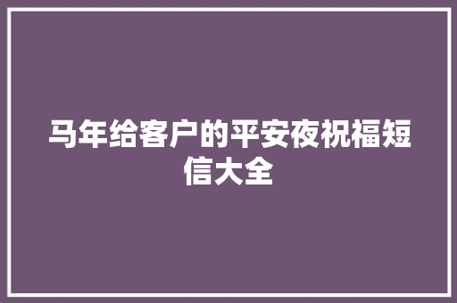 马年给客户的平安夜祝福短信大全 写作社区