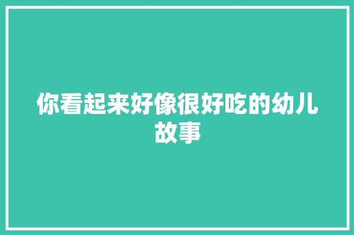 你看起来好像很好吃的幼儿故事 商业文案