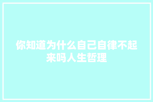 你知道为什么自己自律不起来吗人生哲理 写作技巧