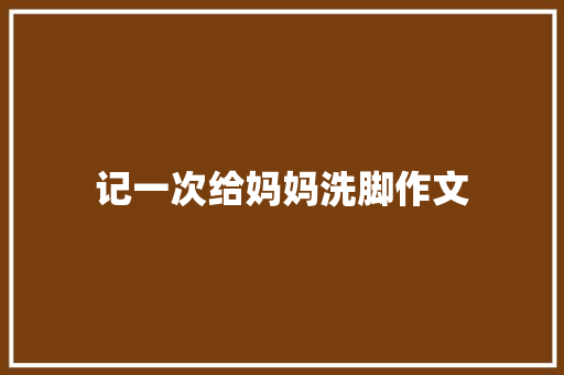 记一次给妈妈洗脚作文 商业文案