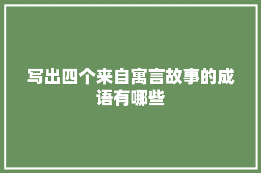 写出四个来自寓言故事的成语有哪些