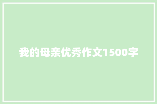 我的母亲优秀作文1500字 写作技巧