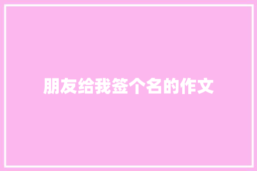 朋友给我签个名的作文