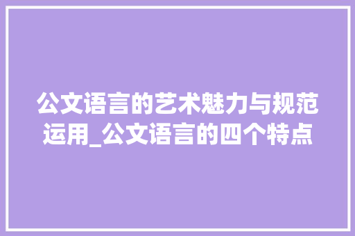公文语言的艺术魅力与规范运用_公文语言的四个特点