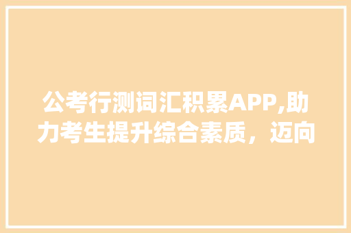公考行测词汇积累APP,助力考生提升综合素质，迈向成功之路_公考行测词汇积累app