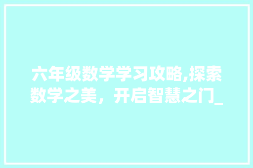 六年级数学学习攻略,探索数学之美，开启智慧之门_六年级上册数学课时作业本电子版