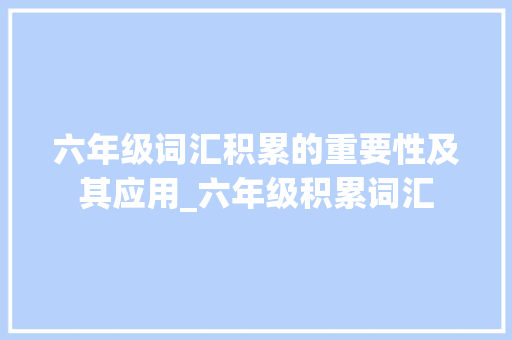六年级词汇积累的重要性及其应用_六年级积累词汇