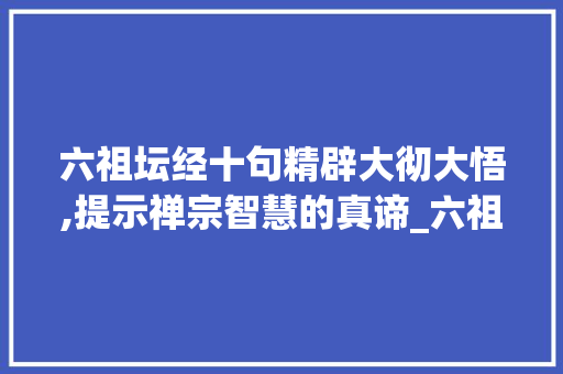 六祖坛经十句精辟大彻大悟,提示禅宗智慧的真谛_六祖坛经十句精辟大彻大悟