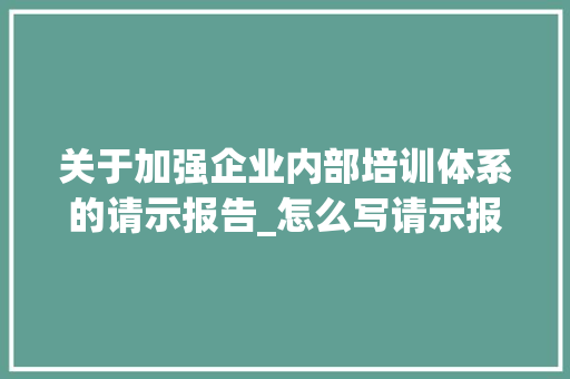 关于加强企业内部培训体系的请示报告_怎么写请示报告模板