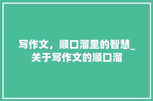 写作文，顺口溜里的智慧_关于写作文的顺口溜