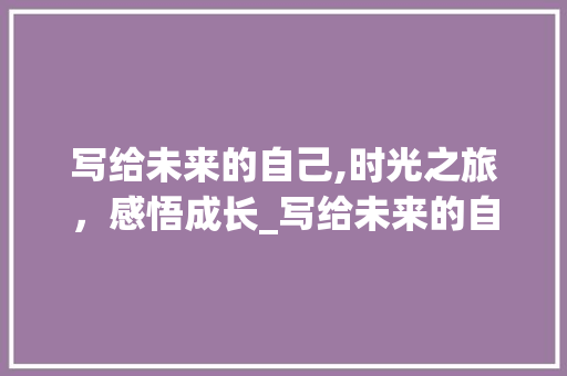 写给未来的自己,时光之旅，感悟成长_写给未来的自己
