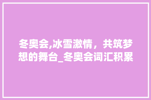 冬奥会,冰雪激情，共筑梦想的舞台_冬奥会词汇积累卡
