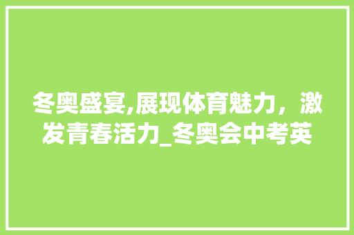 冬奥盛宴,展现体育魅力，激发青春活力_冬奥会中考英语词汇积累