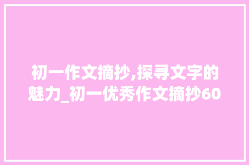 初一作文摘抄,探寻文字的魅力_初一优秀作文摘抄600字上册