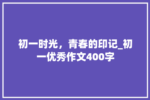 初一时光，青春的印记_初一优秀作文400字