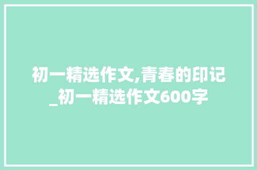 初一精选作文,青春的印记_初一精选作文600字