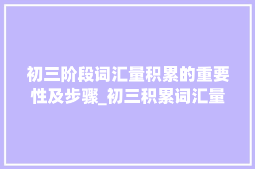 初三阶段词汇量积累的重要性及步骤_初三积累词汇量多少