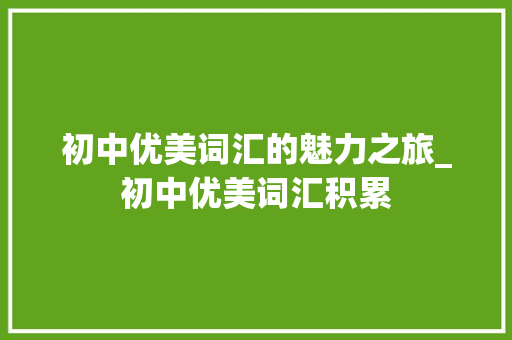 初中优美词汇的魅力之旅_初中优美词汇积累