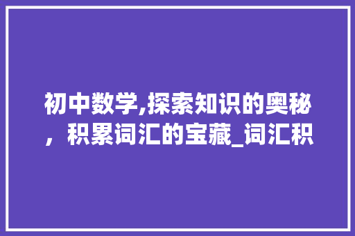 初中数学,探索知识的奥秘，积累词汇的宝藏_词汇积累素材初中数学