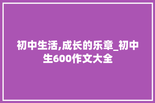 初中生活,成长的乐章_初中生600作文大全