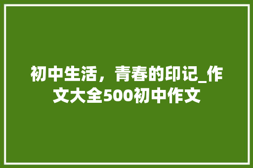 初中生活，青春的印记_作文大全500初中作文