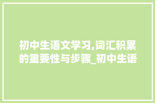初中生语文学习,词汇积累的重要性与步骤_初中生语文应积累词汇吗