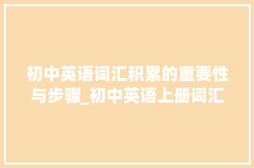 初中英语词汇积累的重要性与步骤_初中英语上册词汇积累