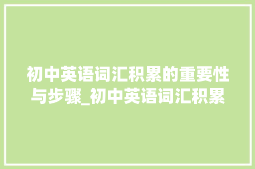 初中英语词汇积累的重要性与步骤_初中英语词汇积累人教版 简历模板