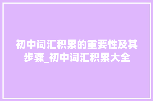 初中词汇积累的重要性及其步骤_初中词汇积累大全 写作素材